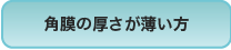 角膜の厚さが薄い方